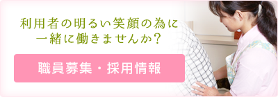 利用者の明るい笑顔の為に 一緒に働きませんか？